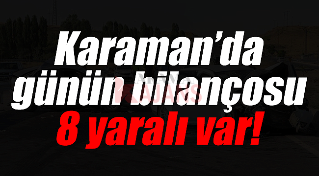 Karaman'da günün bilançosu 8 yaralı var