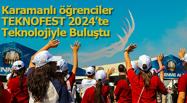 Karamanlı öğrenciler TEKNOFEST 2024'te Teknolojiyle Buluştu