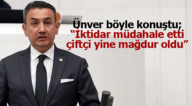 Ünver; "İktidar müdahale etti, çiftçi mağdur oldu"