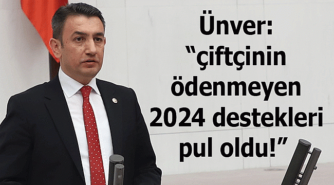 Ünver: "çiftçinin ödenmeyen 2024 destekleri pul oldu!" 